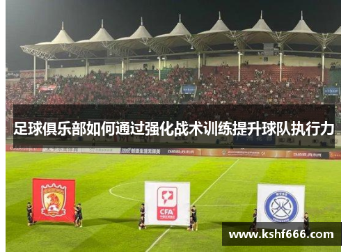 足球俱乐部如何通过强化战术训练提升球队执行力